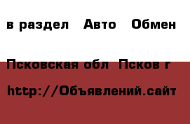  в раздел : Авто » Обмен . Псковская обл.,Псков г.